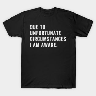 Due to unfortunate circumstances I am awake T-Shirt